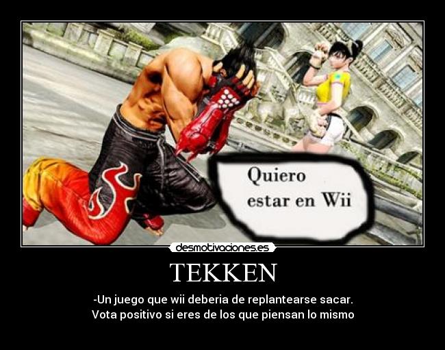 TEKKEN - -Un juego que wii deberia de replantearse sacar.
Vota positivo si eres de los que piensan lo mismo