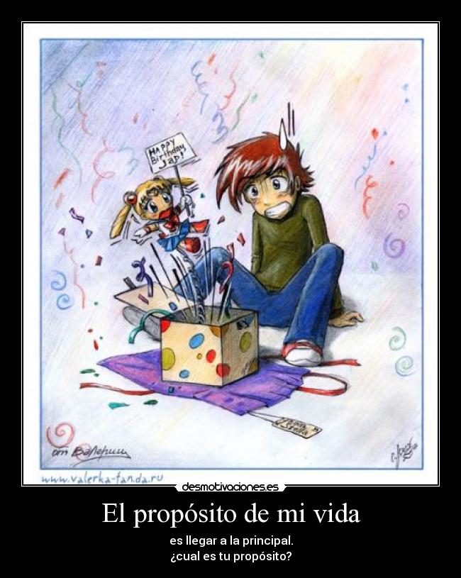 El propósito de mi vida - es llegar a la principal.
¿cual es tu propósito?