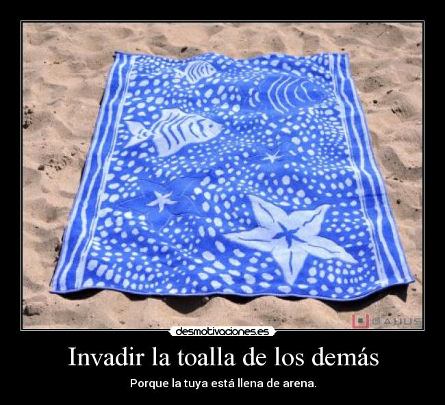 Invadir la toalla de los demás - Porque la tuya está llena de arena.