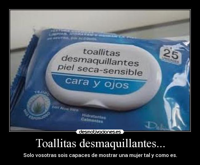 Toallitas desmaquillantes... - Solo vosotras sois capaces de mostrar una mujer tal y como es.