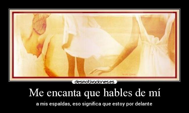 Me encanta que hables de mí - a mis espaldas, eso significa que estoy por delante 