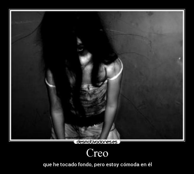 Creo - que he tocado fondo, pero estoy cómoda en él