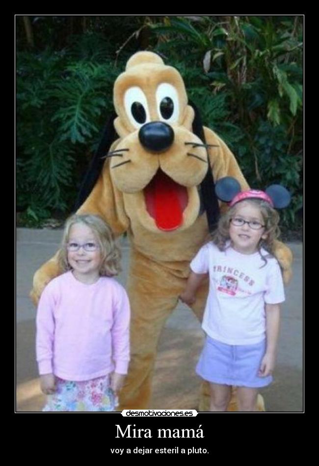 Mira mamá - voy a dejar esteril a pluto.