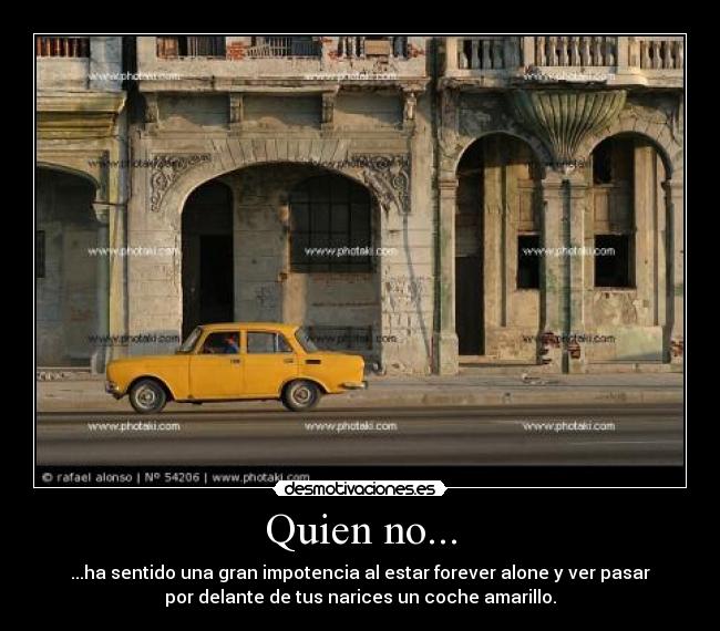 Quien no... - ...ha sentido una gran impotencia al estar forever alone y ver pasar
por delante de tus narices un coche amarillo.