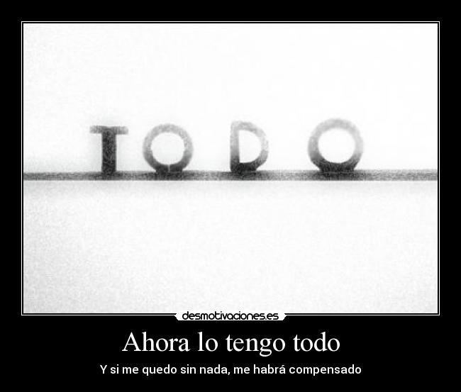 Ahora lo tengo todo - Y si me quedo sin nada, me habrá compensado