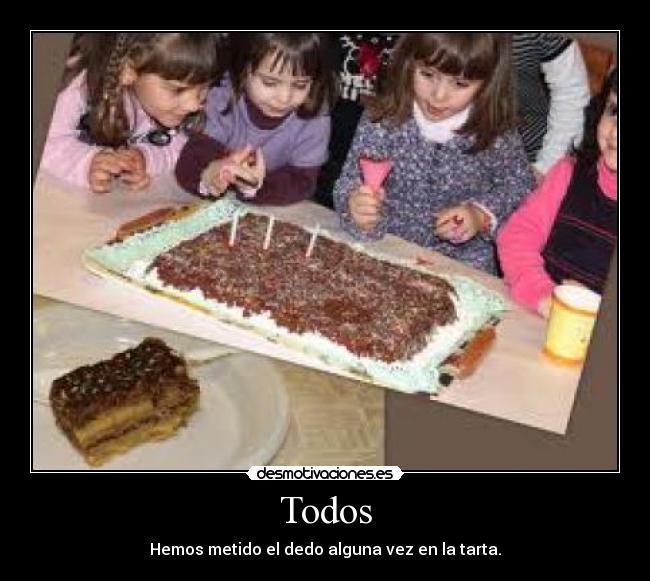 Todos - Hemos metido el dedo alguna vez en la tarta.