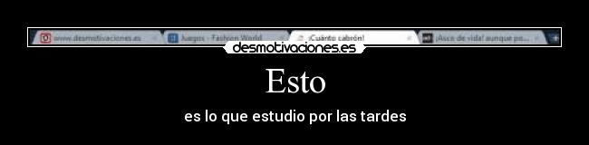 Esto - es lo que estudio por las tardes