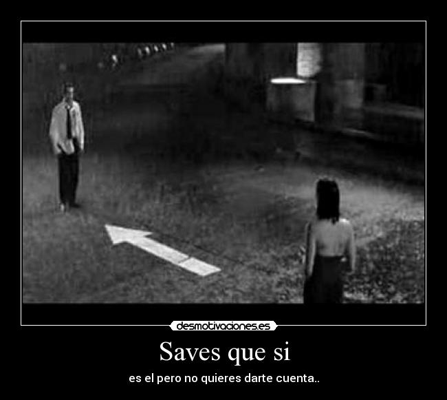 Saves que si - es el pero no quieres darte cuenta..