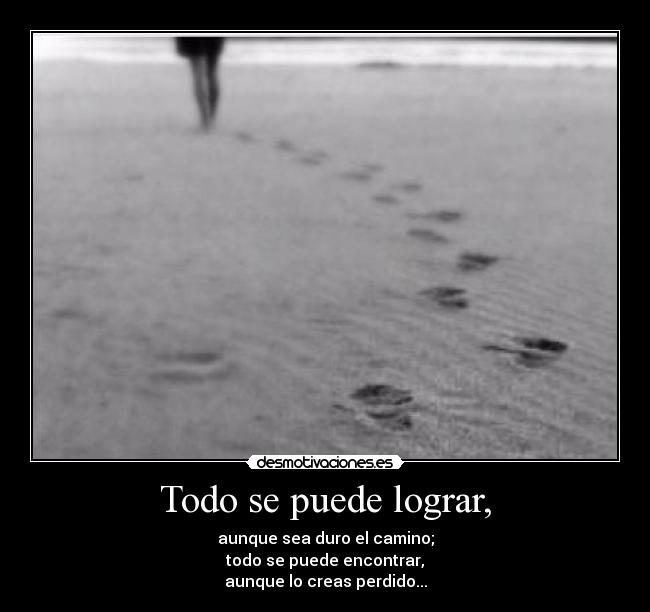 Todo se puede lograr, - aunque sea duro el camino;
todo se puede encontrar,
aunque lo creas perdido...