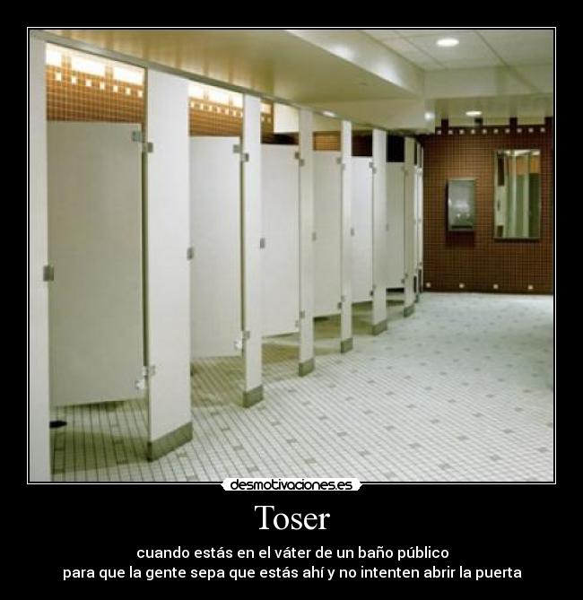 Toser - cuando estás en el váter de un baño público
para que la gente sepa que estás ahí y no intenten abrir la puerta