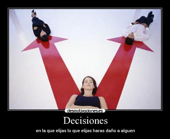 Decisiones - en la que elijas lo que elijas haras daño a alguen