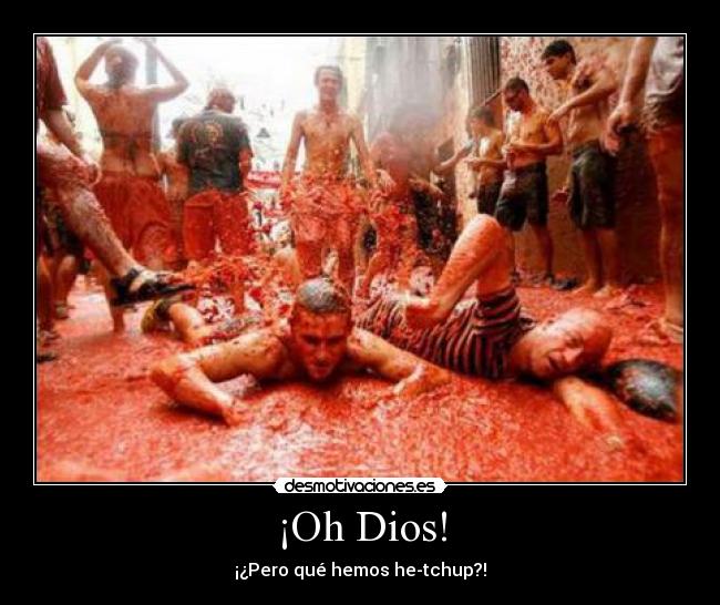 ¡Oh Dios! - ¡¿Pero qué hemos he-tchup?!