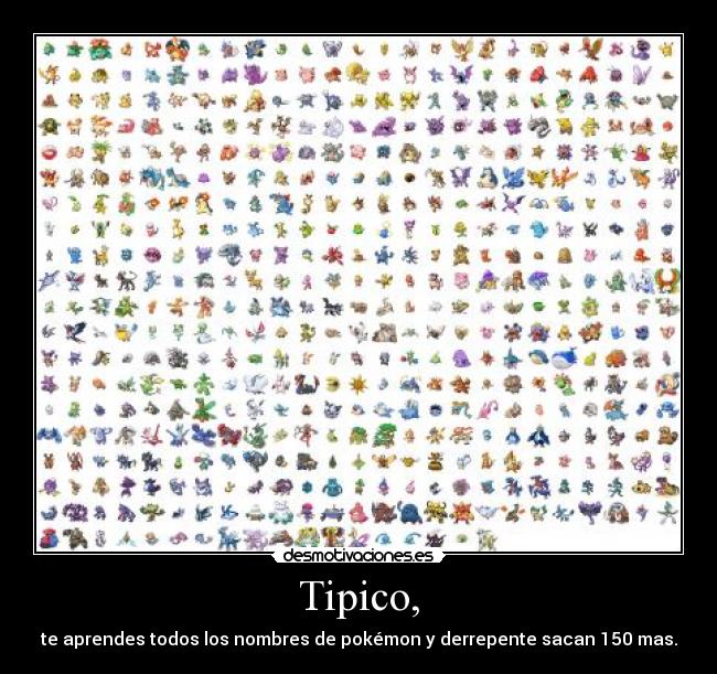 Tipico, - te aprendes todos los nombres de pokmon y derrepente sacan 150 mas.