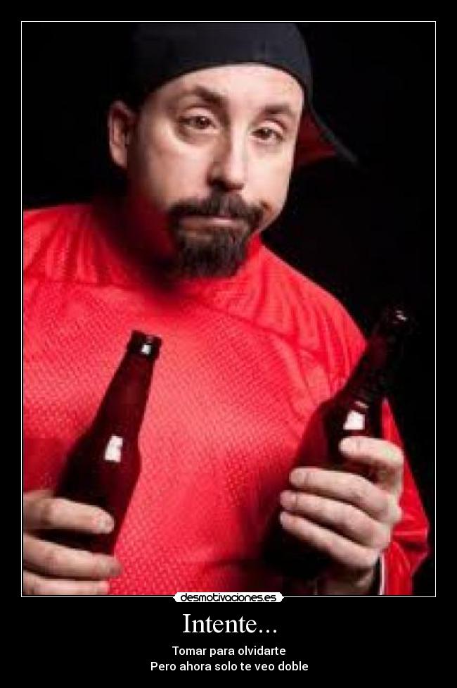 Intente... - Tomar para olvidarte
Pero ahora solo te veo doble