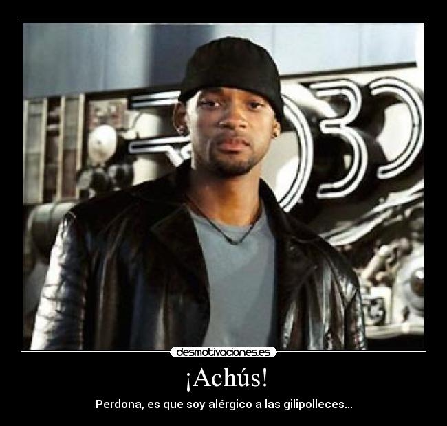 ¡Achús! - Perdona, es que soy alérgico a las gilipolleces...
