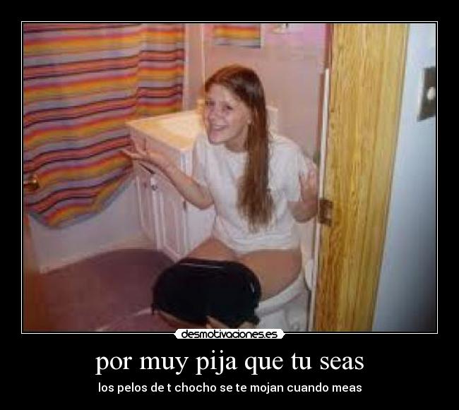 por muy pija que tu seas -