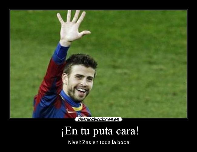 ¡En tu puta cara! -