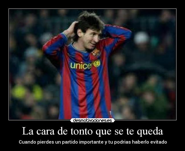 La cara de tonto que se te queda -