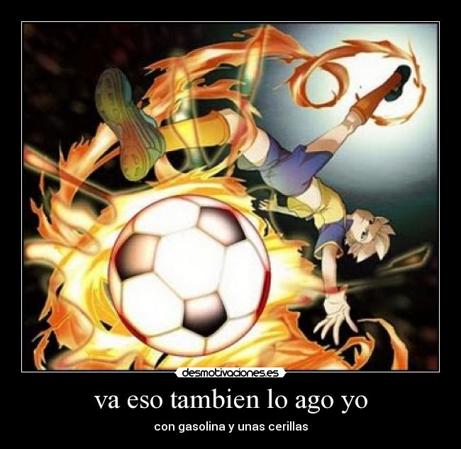 va eso tambien lo ago yo - con gasolina y unas cerillas