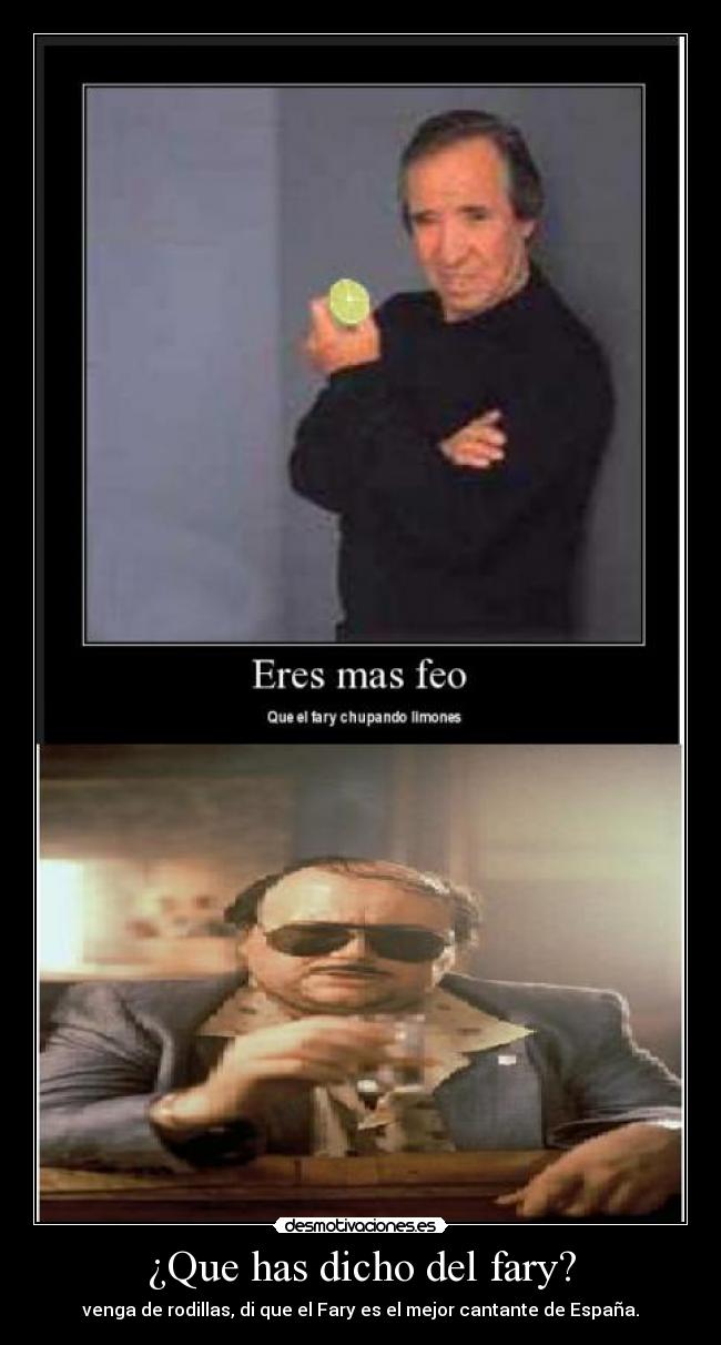 ¿Que has dicho del fary? - venga de rodillas, di que el Fary es el mejor cantante de España.