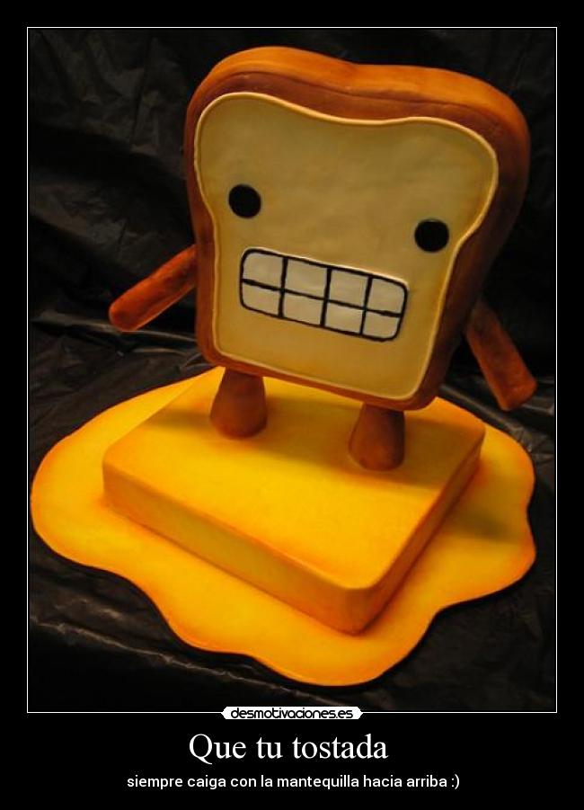 Que tu tostada  - siempre caiga con la mantequilla hacia arriba :)