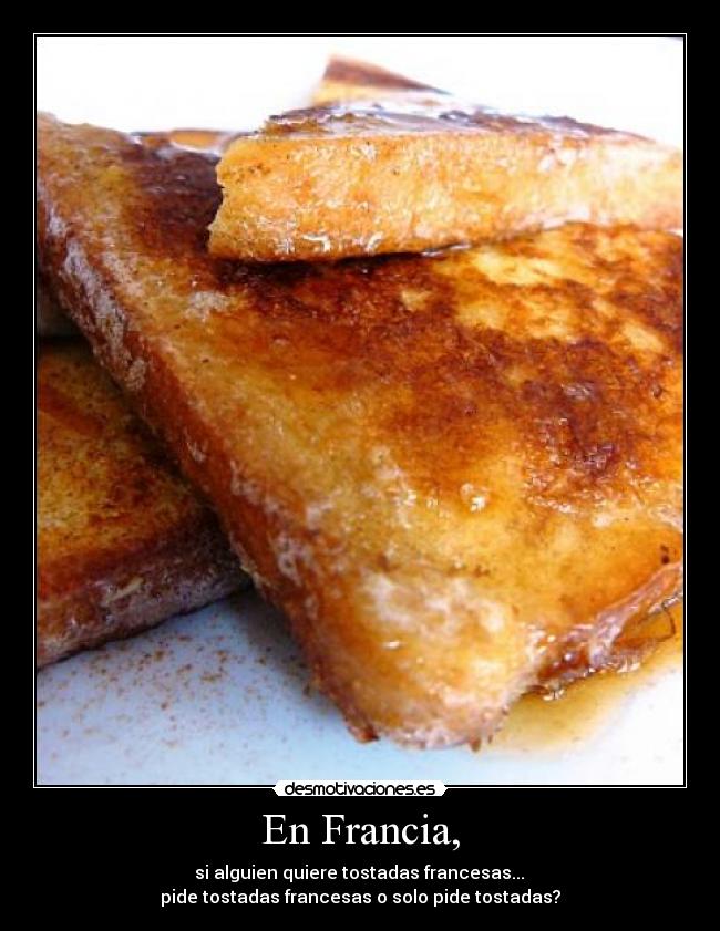 En Francia, - si alguien quiere tostadas francesas...
pide tostadas francesas o solo pide tostadas?