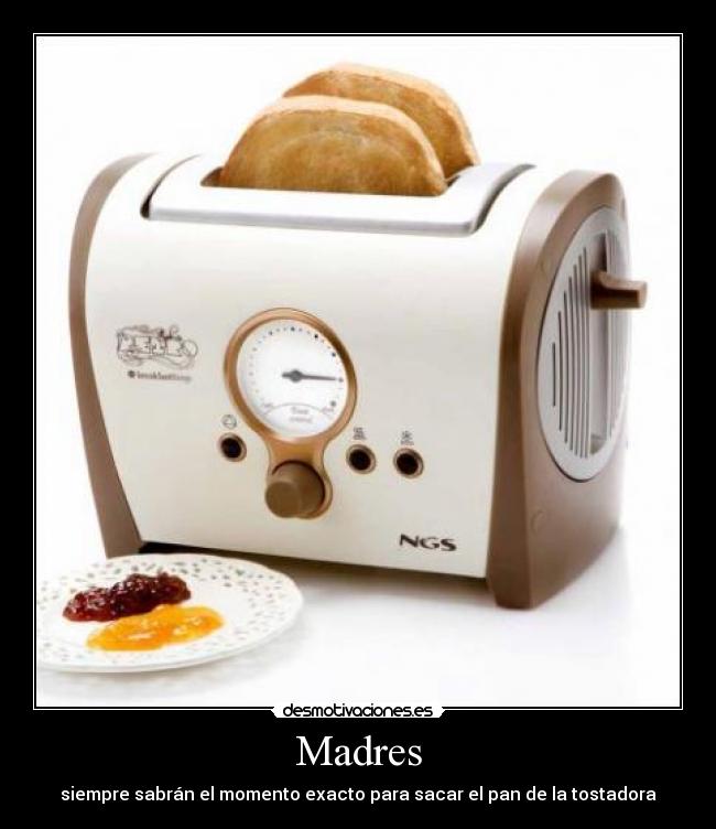 Madres - siempre sabrán el momento exacto para sacar el pan de la tostadora