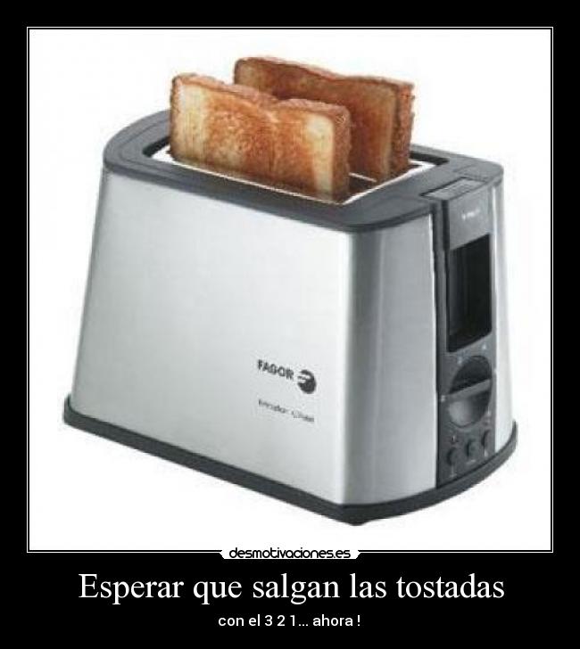 Esperar que salgan las tostadas - con el 3 2 1... ahora ! 