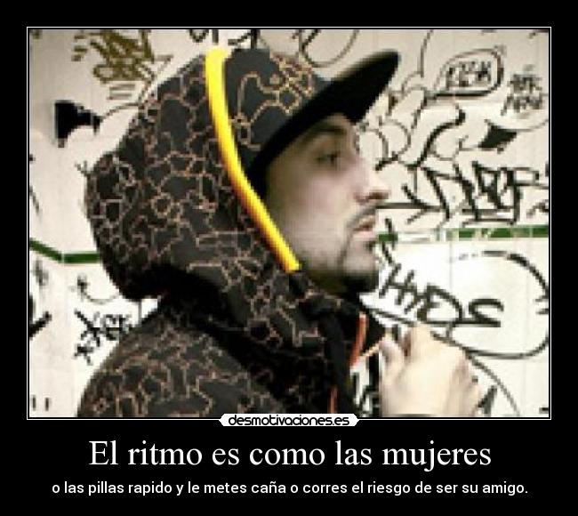 El ritmo es como las mujeres - o las pillas rapido y le metes caña o corres el riesgo de ser su amigo.