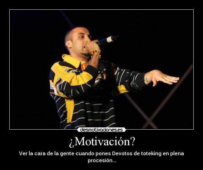 ¿Motivación? - Ver la cara de la gente cuando pones Devotos de toteking en plena procesión...