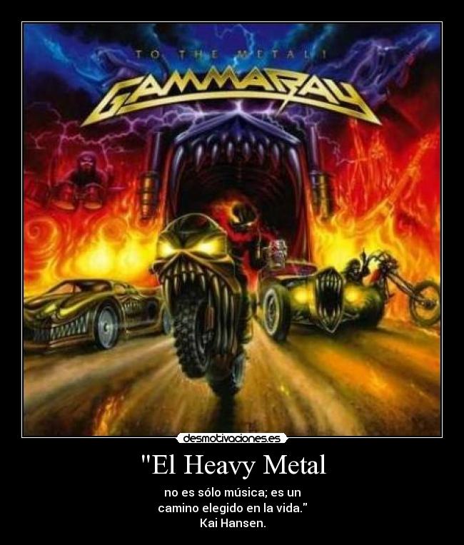 El Heavy Metal - no es sólo música; es un
camino elegido en la vida.
Kai Hansen.