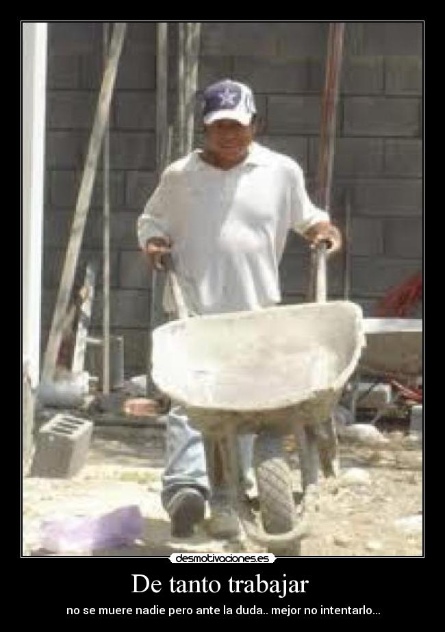De tanto trabajar -