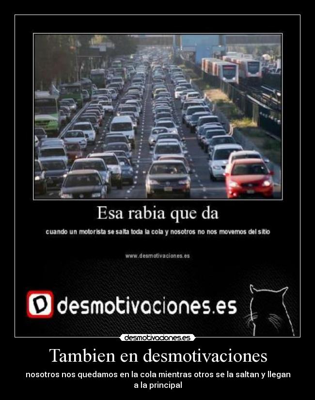 Tambien en desmotivaciones - nosotros nos quedamos en la cola mientras otros se la saltan y llegan a la principal