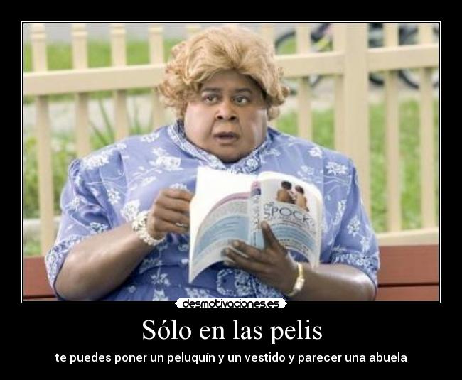 Sólo en las pelis - te puedes poner un peluquín y un vestido y parecer una abuela