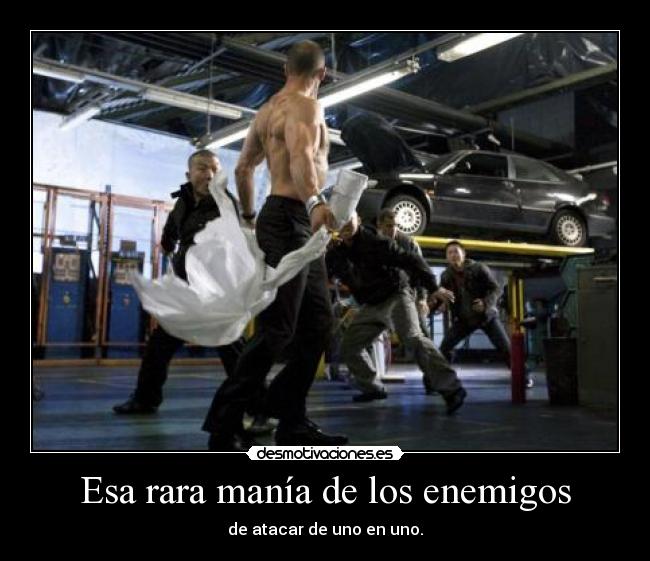 Esa rara manía de los enemigos - de atacar de uno en uno.