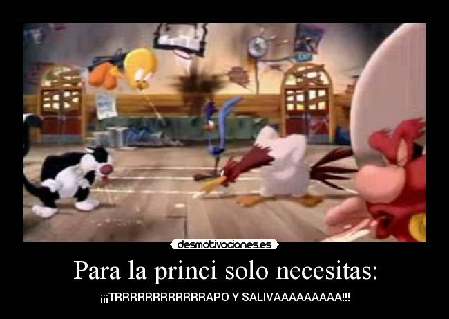 Para la princi solo necesitas: - ¡¡¡TRRRRRRRRRRRRAPO Y SALIVAAAAAAAAA!!!