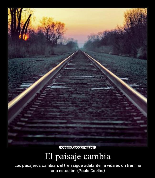 El paisaje cambia - Los pasajeros cambian, el tren sigue adelante. la vida es un tren, no
una estación. (Paulo Coelho)