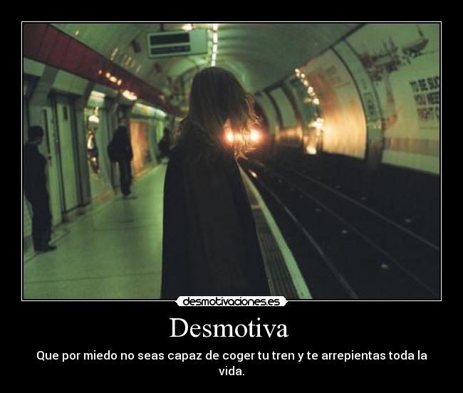 Desmotiva - Que por miedo no seas capaz de coger tu tren y te arrepientas toda la vida.