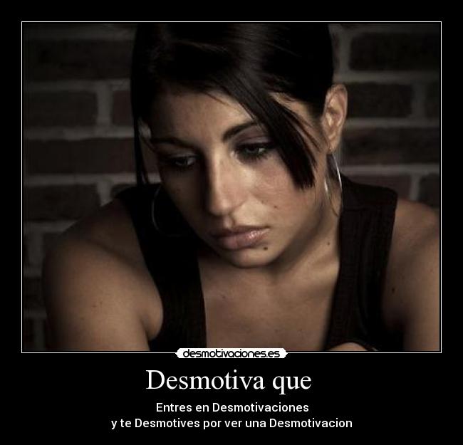 Desmotiva que - Entres en Desmotivaciones
y te Desmotives por ver una Desmotivacion