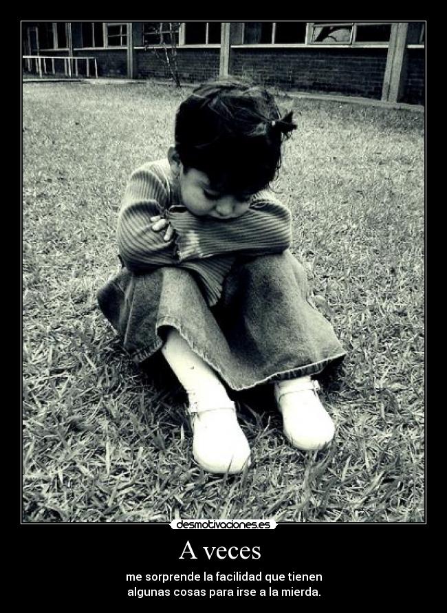 A veces  - me sorprende la facilidad que tienen
algunas cosas para irse a la mierda.