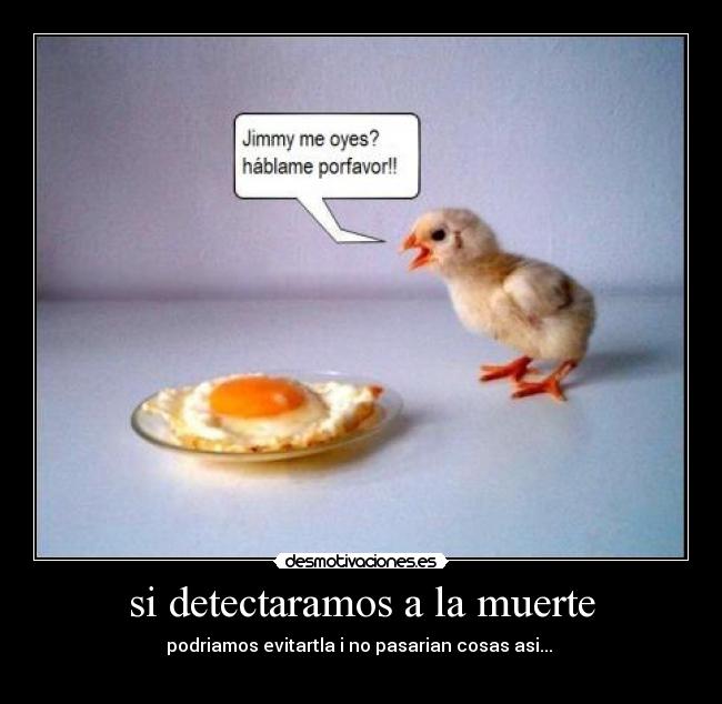 si detectaramos a la muerte - podriamos evitartla i no pasarian cosas asi... 
