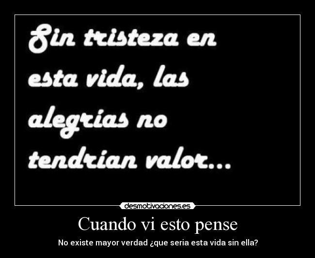 Cuando vi esto pense - No existe mayor verdad ¿que seria esta vida sin ella?