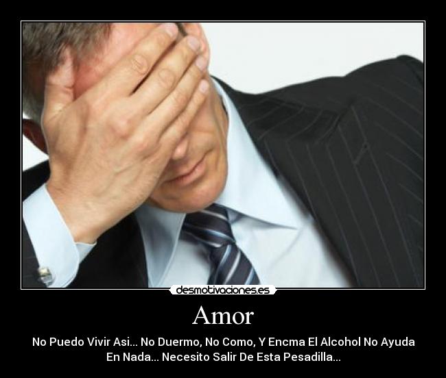 Amor - No Puedo Vivir Asi... No Duermo, No Como, Y Encma El Alcohol No Ayuda
En Nada... Necesito Salir De Esta Pesadilla...