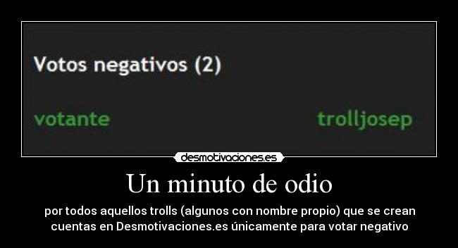 Un minuto de odio - por todos aquellos trolls (algunos con nombre propio) que se crean
cuentas en Desmotivaciones.es únicamente para votar negativo