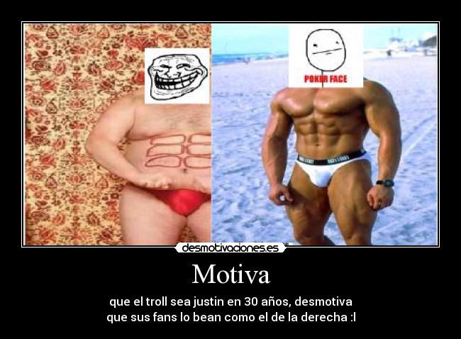 Motiva - que el troll sea justin en 30 años, desmotiva
que sus fans lo bean como el de la derecha :l