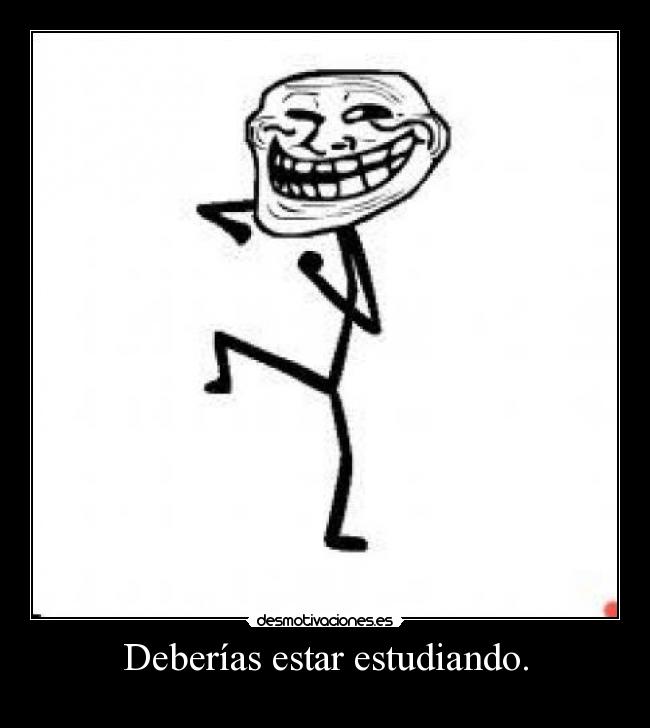 Deberías estar estudiando. -