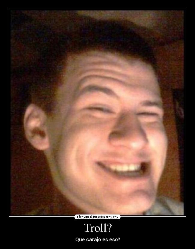 Troll? - Que carajo es eso?