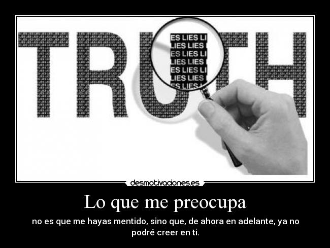 Lo que me preocupa - no es que me hayas mentido, sino que, de ahora en adelante, ya no podré creer en ti.