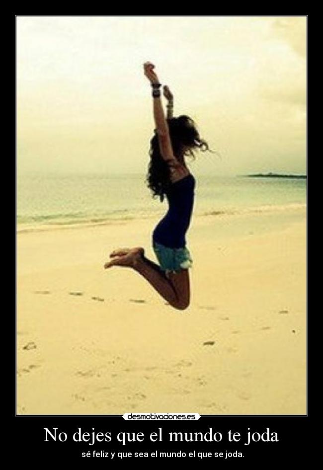 No dejes que el mundo te joda -  sé feliz y que sea el mundo el que se joda.