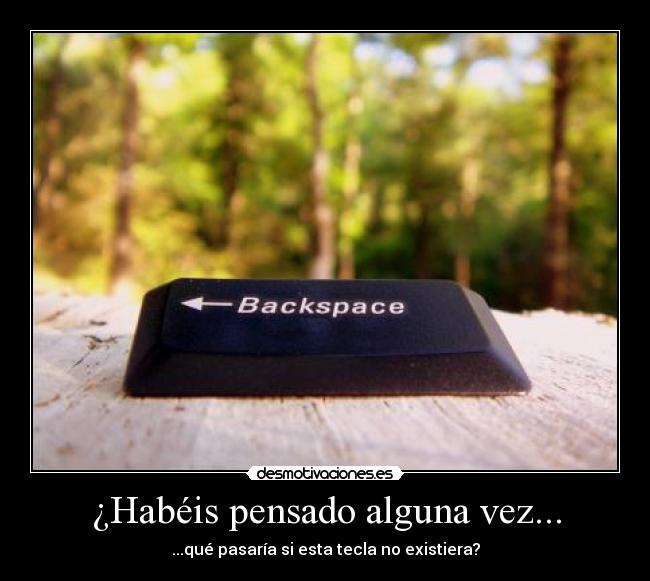 ¿Habéis pensado alguna vez... - ...qué pasaría si esta tecla no existiera?